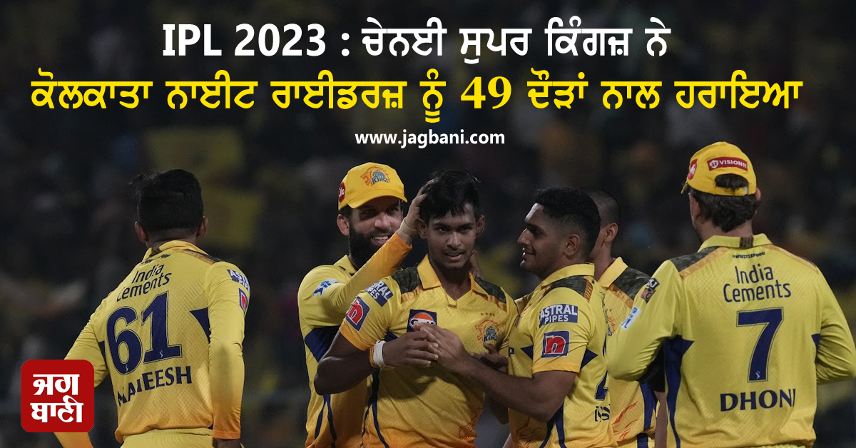 IPL 2023 : ਚੇਨਈ ਸੁਪਰ ਕਿੰਗਜ਼ ਨੇ ਕੋਲਕਾਤਾ ਨਾਈਟ ਰਾਈਡਰਜ਼ ਨੂੰ 49 ਦੌੜਾਂ ਨਾਲ ਹਰਾਇਆ