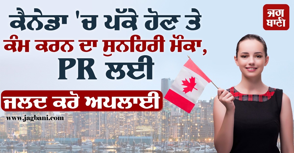 ਕੈਨੇਡਾ 'ਚ ਪੱਕੇ ਹੋਣ ਤੇ ਕੰਮ ਕਰਨ ਦਾ ਸੁਨਹਿਰੀ ਮੌਕਾ, PR ਲਈ ਜਲਦ ਕਰੋ ਅਪਲਾਈ
