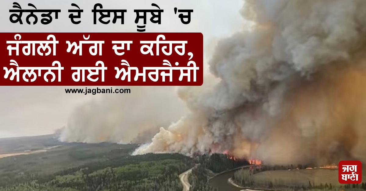 ਕੈਨੇਡਾ ਦੇ ਇਸ ਸੂਬੇ 'ਚ ਜੰਗਲੀ ਅੱਗ ਦਾ ਕਹਿਰ, ਐਲਾਨੀ ਗਈ ਐਮਰਜੈਂਸੀ