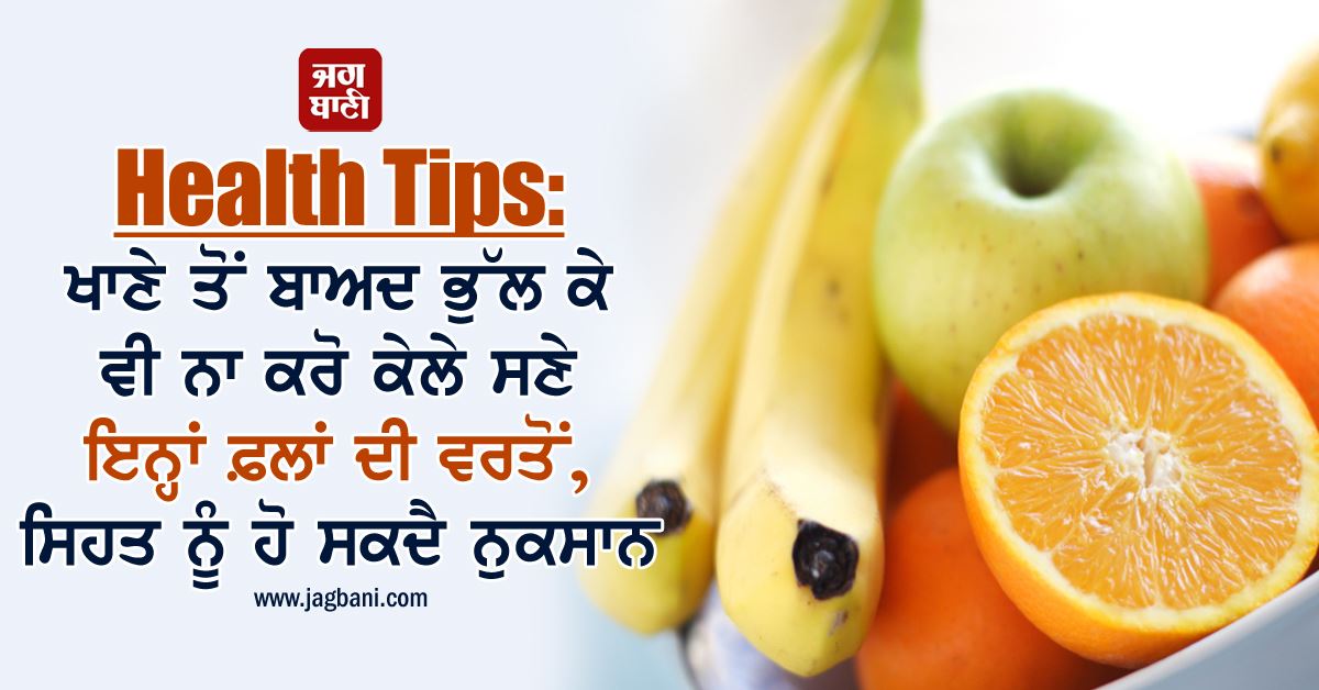 Health Tips : ਖਾਣੇ ਤੋਂ ਬਾਅਦ ਭੁੱਲ ਕੇ ਵੀ ਨਾ ਕਰੋ ਕੇਲੇ ਸਣੇ ਇਨ੍ਹਾਂ ਫ਼ਲਾਂ ਦੀ ਵਰਤੋਂ, ਸਿਹਤ ਨੂੰ ਹੋ ਸਕਦੈ ਨੁਕਸਾਨ