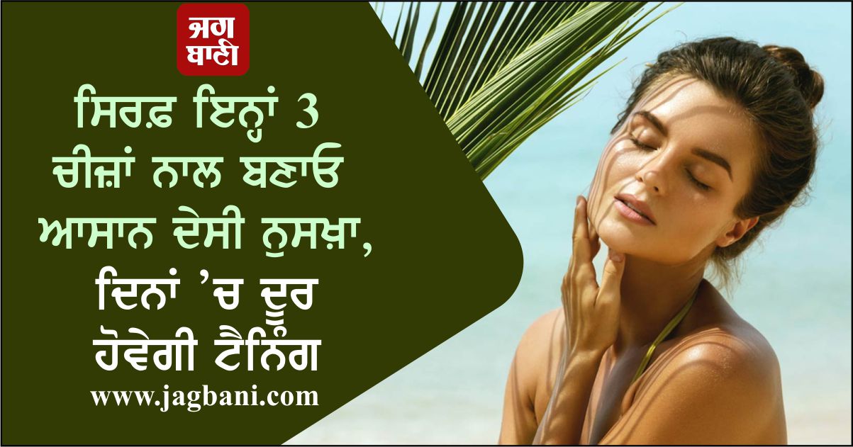 ਸਿਰਫ਼ ਇਨ੍ਹਾਂ 3 ਚੀਜ਼ਾਂ ਨਾਲ ਬਣਾਓ ਆਸਾਨ ਦੇਸੀ ਨੁਸਖ਼ਾ, ਦਿਨਾਂ ’ਚ ਦੂਰ ਹੋਵੇਗੀ ਟੈਨਿੰਗ