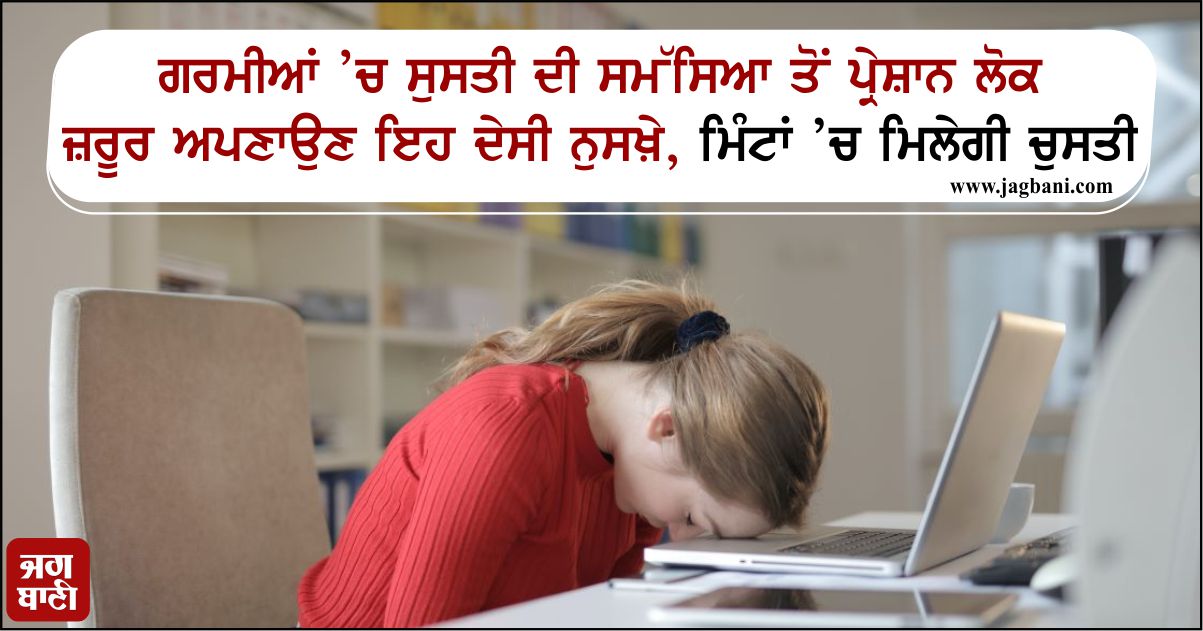 ਗਰਮੀਆਂ ’ਚ ਸੁਸਤੀ ਦੀ ਸਮੱਸਿਆ ਤੋਂ ਪ੍ਰੇਸ਼ਾਨ ਲੋਕ ਜ਼ਰੂਰ ਅਪਣਾਉਣ ਇਹ ਦੇਸੀ ਨੁਸਖ਼ੇ, ਮਿੰਟਾਂ ’ਚ ਮਿਲੇਗੀ ਚੁਸਤੀ