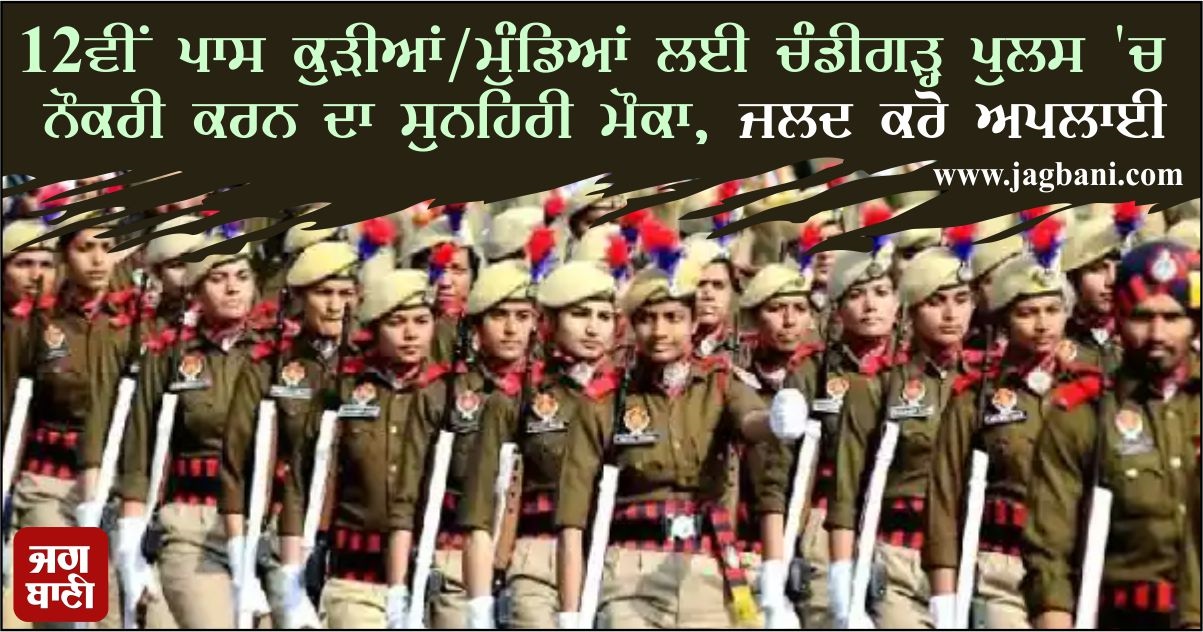 12ਵੀਂ ਪਾਸ ਕੁੜੀਆਂ/ਮੁੰਡਿਆਂ ਲਈ ਚੰਡੀਗੜ੍ਹ ਪੁਲਸ ''ਚ ਨੌਕਰੀ ਦਾ ਸੁਨਹਿਰੀ ਮੌਕਾ, ਜਲਦ ਕਰੋ ਅਪਲਾਈ