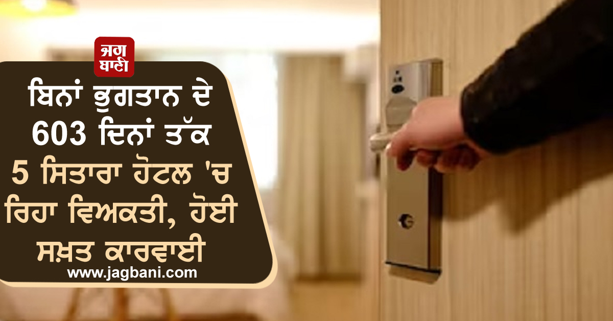 ਬਿਨਾਂ ਭੁਗਤਾਨ ਦੇ 603 ਦਿਨਾਂ ਤੱਕ 5 ਸਿਤਾਰਾ ਹੋਟਲ 'ਚ ਰਿਹਾ ਵਿਅਕਤੀ, ਹੋਈ ਸਖ਼ਤ ਕਾਰਵਾਈ
