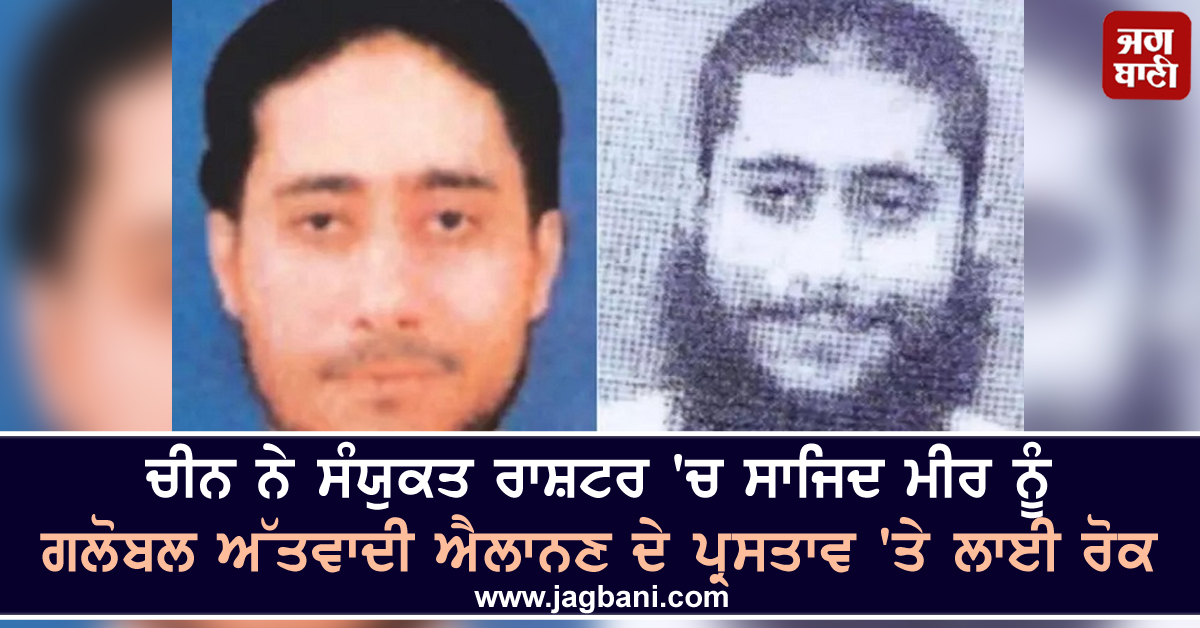 ਚੀਨ ਨੇ ਸੰਯੁਕਤ ਰਾਸ਼ਟਰ 'ਚ ਸਾਜਿਦ ਮੀਰ ਨੂੰ ਗਲੋਬਲ ਅੱਤਵਾਦੀ ਐਲਾਨਣ ਦੇ ਪ੍ਰਸਤਾਵ 'ਤੇ ਲਾਈ ਰੋਕ