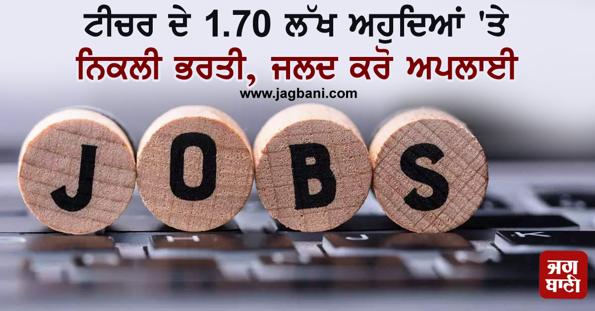 ਟੀਚਰ ਦੇ 1.70 ਲੱਖ ਅਹੁਦਿਆਂ ''ਤੇ ਨਿਕਲੀ ਭਰਤੀ, ਜਲਦ ਕਰੋ ਅਪਲਾਈ