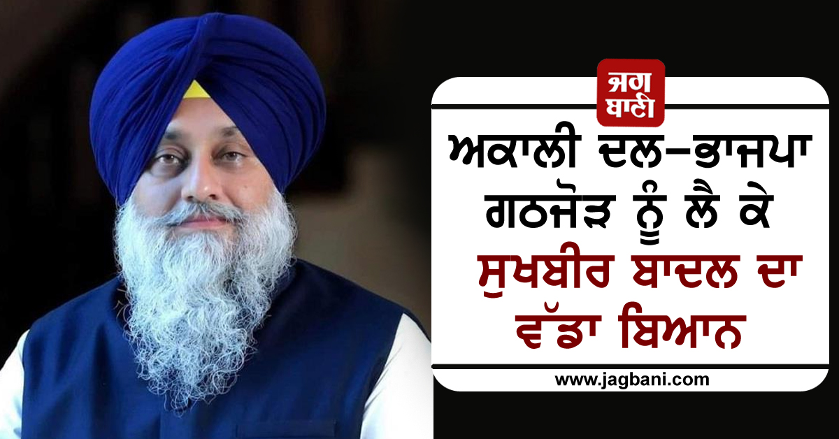ਅਕਾਲੀ ਦਲ-ਭਾਜਪਾ ਗਠਜੋੜ ਨੂੰ ਲੈ ਕੇ ਸੁਖਬੀਰ ਬਾਦਲ ਦਾ ਵੱਡਾ ਬਿਆਨ