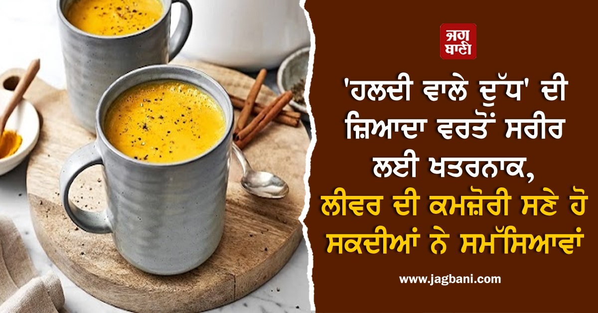 ''ਹਲਦੀ ਵਾਲੇ ਦੁੱਧ'' ਦੀ ਜ਼ਿਆਦਾ ਵਰਤੋਂ ਸਰੀਰ ਲਈ ਖਤਰਨਾਕ, ਲੀਵਰ ਦੀ ਕਮਜ਼ੋਰੀ ਸਣੇ ਹੋ ਸਕਦੀਆਂ ਨੇ ਸਮੱਸਿਆਵਾਂ