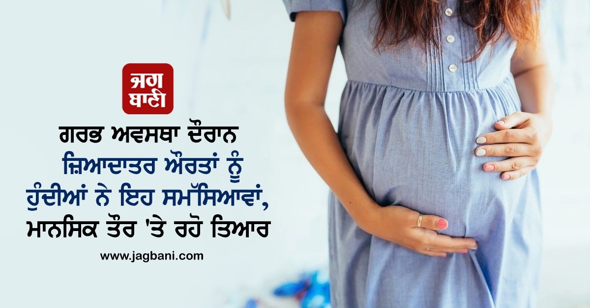 ਗਰਭ ਅਵਸਥਾ ਦੌਰਾਨ ਜ਼ਿਆਦਾਤਰ ਔਰਤਾਂ ਨੂੰ ਹੁੰਦੀਆਂ ਨੇ ਇਹ ਸਮੱਸਿਆਵਾਂ, ਮਾਨਸਿਕ ਤੌਰ ''ਤੇ ਰਹੋ ਤਿਆਰ