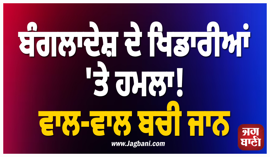 ਬੰਗਲਾਦੇਸ਼ ਦੇ ਖਿਡਾਰੀਆਂ 'ਤੇ ਹਮਲਾ! ਵਾਲ-ਵਾਲ ਬਚੀ ਜਾਨ
