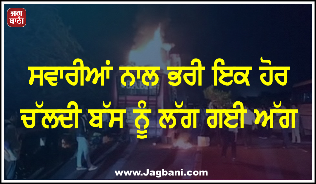 ਸਵਾਰੀਆਂ ਨਾਲ ਭਰੀ ਇਕ ਹੋਰ ਚੱਲਦੀ ਬੱਸ ਨੂੰ ਲੱਗ ਗਈ ਅੱਗ