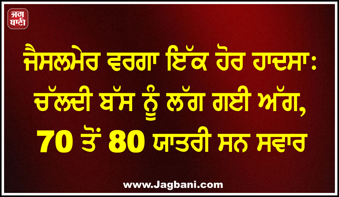 ਜੈਸਲਮੇਰ ਵਰਗਾ ਇੱਕ ਹੋਰ ਹਾਦਸਾ: ਚੱਲਦੀ ਬੱਸ ਨੂੰ ਲੱਗ ਗਈ ਅੱਗ, 70 ਤੋਂ 80 ਯਾਤਰੀ ਸਨ ਸਵਾਰ