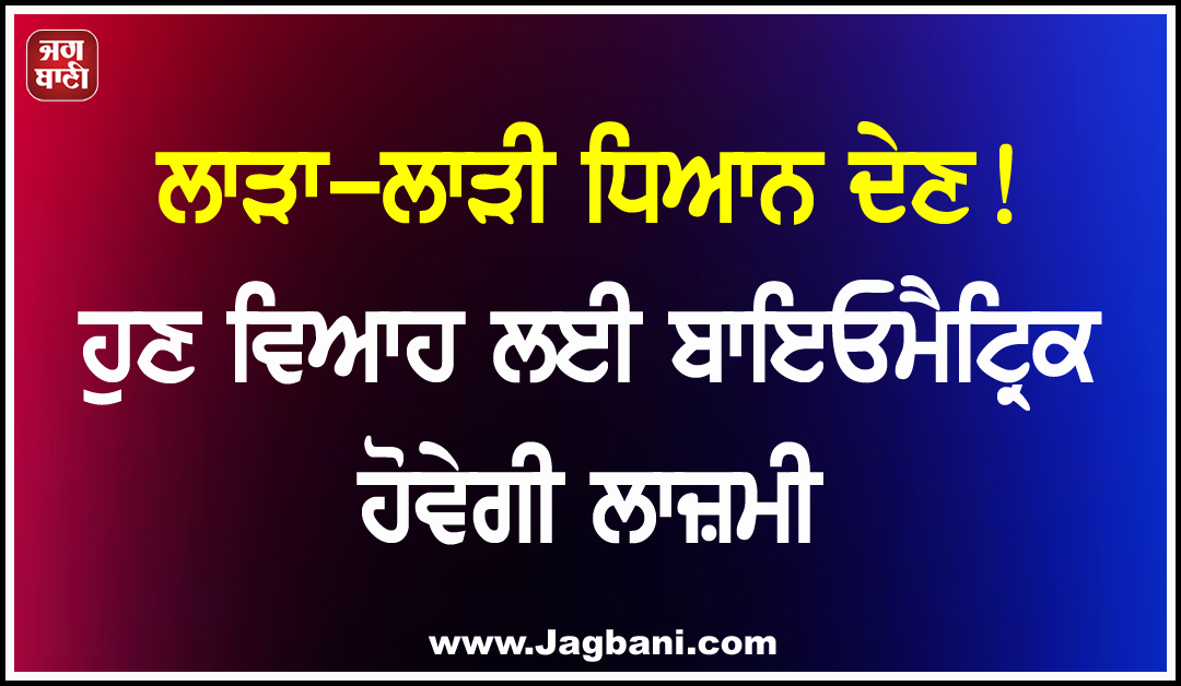 ਲਾੜਾ-ਲਾੜੀ ਧਿਆਨ ਦੇਣ! ਹੁਣ ਵਿਆਹ ਲਈ ਬਾਇਓਮੈਟ੍ਰਿਕ ਹੋਵੇਗੀ ਲਾਜ਼ਮੀ