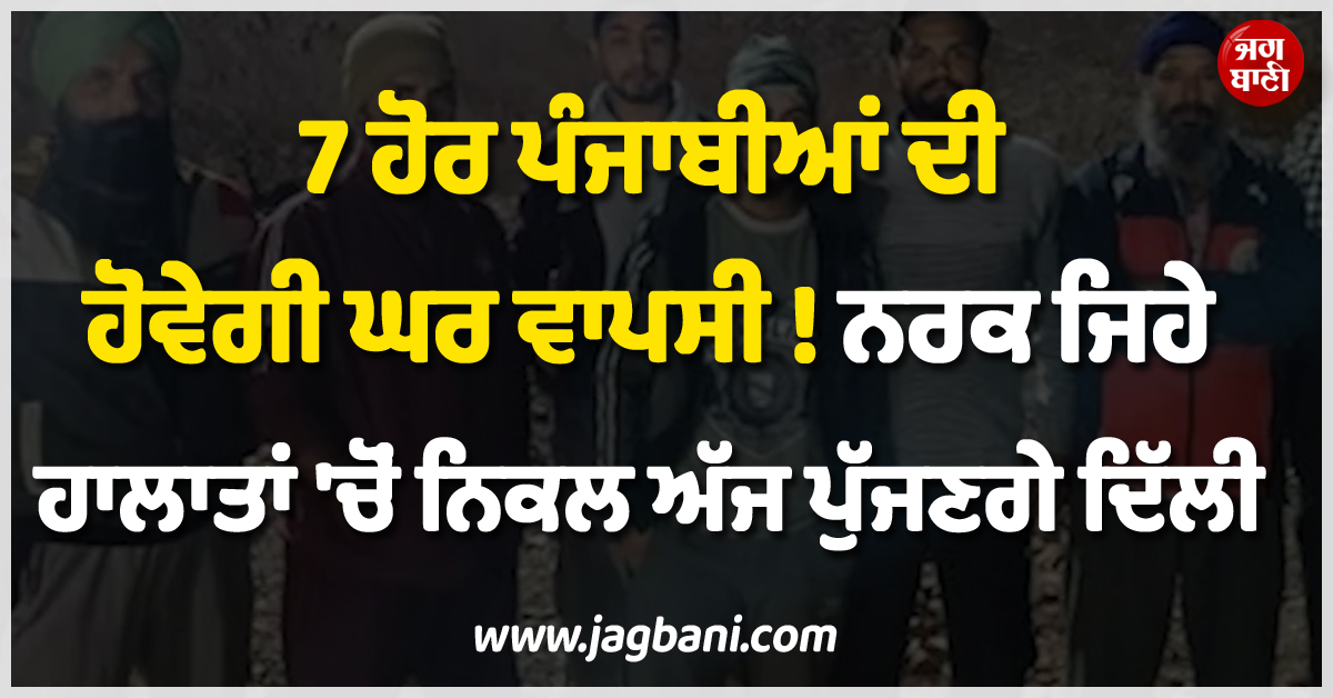 7 ਹੋਰ ਪੰਜਾਬੀਆਂ ਦੀ ਹੋਵੇਗੀ ਘਰ ਵਾਪਸੀ ! ਨਰਕ ਜਿਹੇ ਹਾਲਾਤਾਂ 'ਚੋਂ ਨਿਕਲ ਅੱਜ ਪੁੱਜਣਗੇ ਦਿੱਲੀ