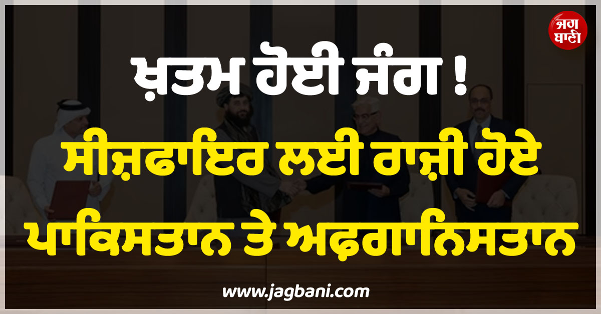ਖ਼ਤਮ ਹੋਈ ਜੰਗ ! ਸੀਜ਼ਫਾਇਰ ਲਈ ਰਾਜ਼ੀ ਹੋਏ ਪਾਕਿਸਤਾਨ ਤੇ ਅਫ਼ਗਾਨਿਸਤਾਨ