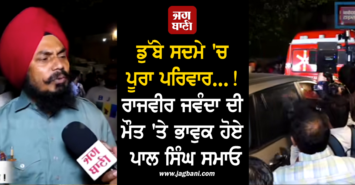 ਡੁੱਬੇ ਸਦਮੇ ''ਚ ਪੂਰਾ ਪਰਿਵਾਰ...! ਰਾਜਵੀਰ ਜਵੰਦਾ ਦੀ ਮੌਤ ''ਤੇ ਭਾਵੁਕ ਹੋਏ ਪਾਲ ਸਿੰਘ ਸਮਾਓ
