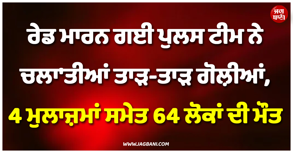 ਰੇਡ ਮਾਰਨ ਗਈ ਪੁਲਸ ਟੀਮ ਨੇ ਚਲਾ'ਤੀਆਂ ਤਾੜ-ਤਾੜ ਗੋਲ਼ੀਆਂ, 4 ਮੁਲਾਜ਼ਮਾਂ ਸਮੇਤ 64 ਲੋਕਾਂ ਦੀ ਮੌਤ
