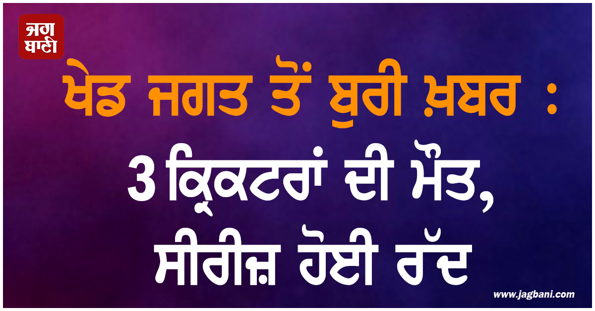 ਖੇਡ ਜਗਤ ਤੋਂ ਬੁਰੀ ਖ਼ਬਰ : 3 ਕ੍ਰਿਕਟਰਾਂ ਦੀ ਮੌਤ, ਸੀਰੀਜ਼ ਹੋਈ ਰੱਦ