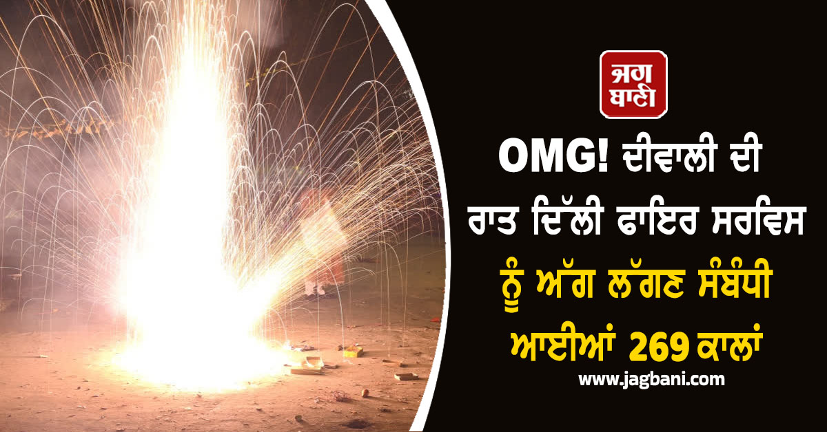 OMG! ਦੀਵਾਲੀ ਦੀ ਰਾਤ ਦਿੱਲੀ ਫਾਇਰ ਸਰਵਿਸ ਨੂੰ ਅੱਗ ਲੱਗਣ ਸੰਬੰਧੀ ਆਈਆਂ 269 ਕਾਲਾਂ