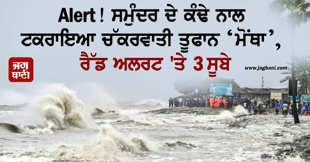 Alert! ਸਮੁੰਦਰ ਦੇ ਕੰਢੇ ਨਾਲ ਟਕਰਾਇਆ ਚੱਕਰਵਾਤੀ ਤੂਫਾਨ ‘ਮੋਂਥਾ’, 3 ਸੂਬਿਆਂ ’ਚ ਰੈੱਡ ਅਲਰਟ ਜਾਰੀ