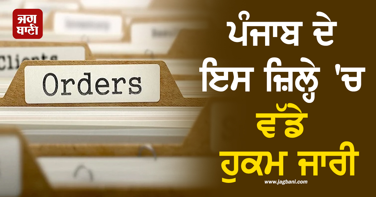 ਪੰਜਾਬ ਦੇ ਇਸ ਜ਼ਿਲ੍ਹੇ 'ਚ ਵੱਡੇ ਹੁਕਮ ਜਾਰੀ, ਜਾਣੋ ਕਦੋਂ ਤੱਕ ਰਹਿਣਗੇ ਲਾਗੂ, ਕੈਮਿਸਟਾਂ ਨੂੰ ਵੀ...