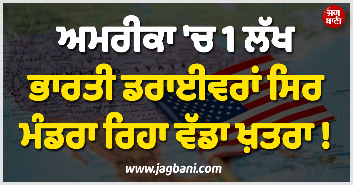 ਅਮਰੀਕਾ ''ਚ 1 ਲੱਖ ਭਾਰਤੀ ਡਰਾਈਵਰਾਂ ਸਿਰ ਮੰਡਰਾ ਰਿਹਾ ਵੱਡਾ ਖ਼ਤਰਾ ! ਹੁਣ ਨਹੀਂ ਰਹੇਗੀ ''ਪਹਿਲਾਂ ਵਾਲੀ ਗੱਲ''