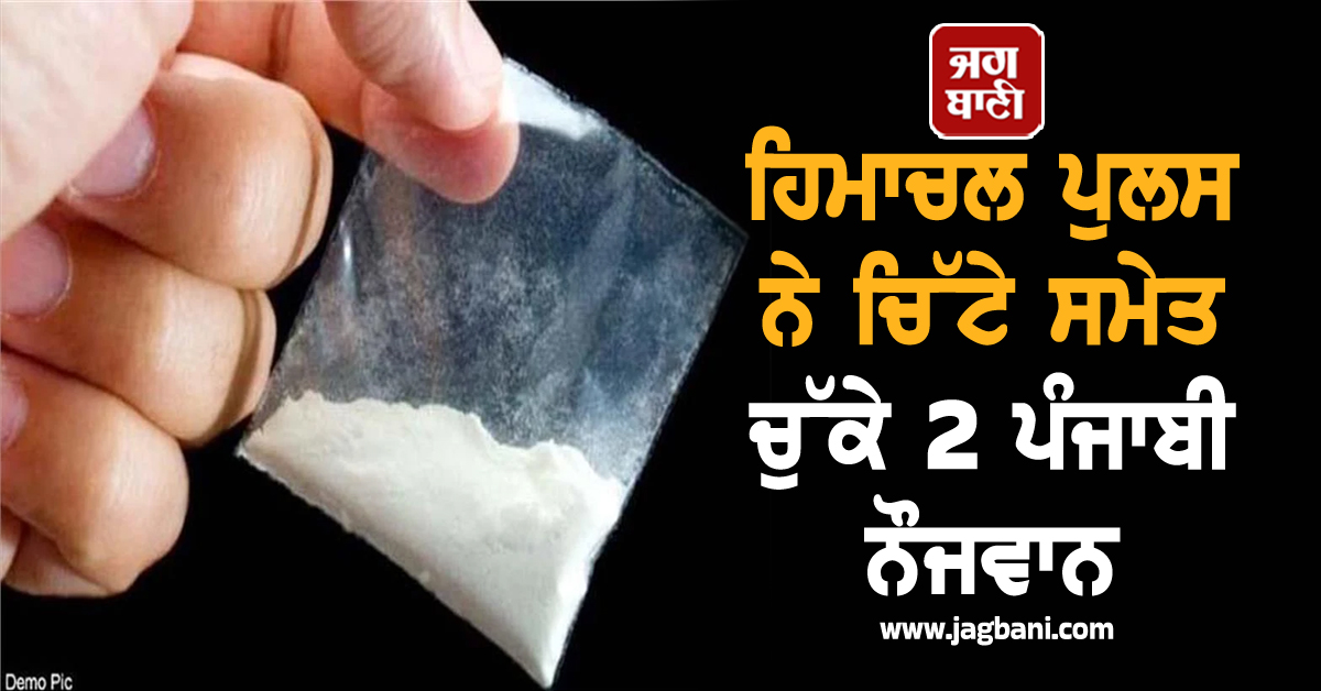 ਹਿਮਾਚਲ ਪੁਲਸ ਨੇ 'ਚਿੱਟੇ' ਸਮੇਤ ਚੁੱਕੇ 2 ਪੰਜਾਬੀ ਨੌਜਵਾਨ, ਪੁੱਛਗਿੱਛ 'ਚ ਹੋਰ ਖੁਲਾਸੇ ਹੋਣ ਦੀ ਸੰਭਾਵਨਾ