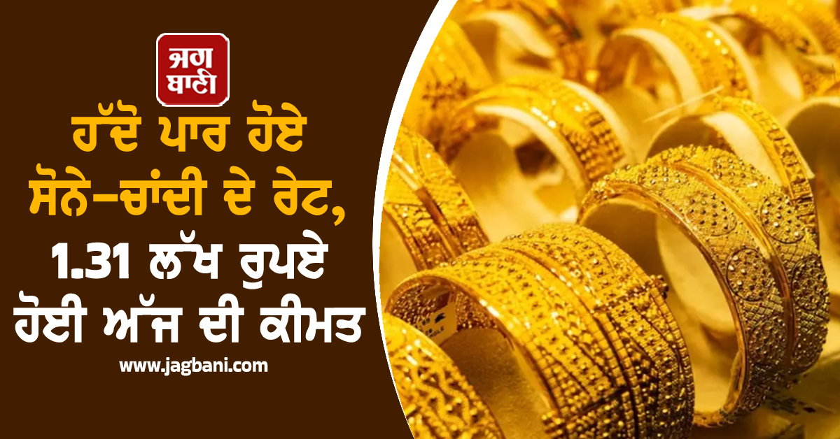ਹੱਦੋ ਪਾਰ ਹੋਏ ਸੋਨੇ-ਚਾਂਦੀ ਦੇ ਰੇਟ, 1.31 ਲੱਖ ਰੁਪਏ ਹੋਈ ਅੱਜ ਦੀ ਕੀਮਤ, ਜਾਣੋ ਚਾਂਦੀ ਦਾ ਭਾਅ