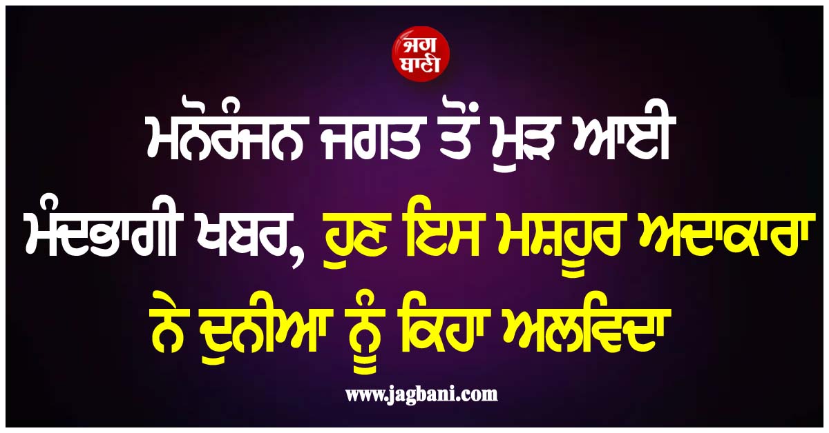 ਮਨੋਰੰਜਨ ਜਗਤ ਤੋਂ ਮੁੜ ਆਈ ਮੰਦਭਾਗੀ ਖਬਰ, ਹੁਣ ਇਸ ਮਸ਼ਹੂਰ ਅਦਾਕਾਰਾ ਨੇ ਦੁਨੀਆ ਨੂੰ ਕਿਹਾ ਅਲਵਿਦਾ