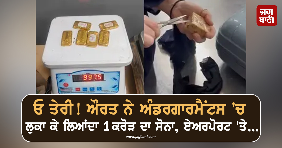 ਓ ਤੇਰੀ! ਔਰਤ ਨੇ ਅੰਡਰਗਾਰਮੈਂਟਸ 'ਚ ਲੁਕਾ ਕੇ ਲਿਆਂਦਾ 1 ਕਰੋੜ ਦਾ ਸੋਨਾ, ਏਅਰਪੋਰਟ 'ਤੇ ਇੰਝ ਹੋਈ ਗ੍ਰਿਫ਼ਤਾਰ