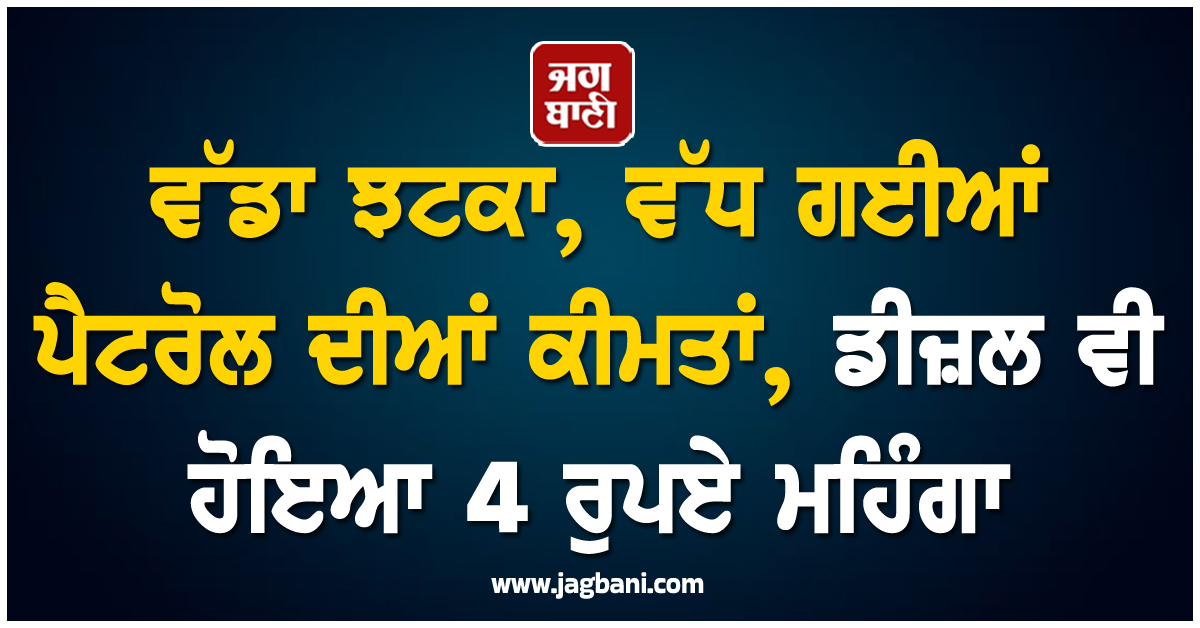 ਵੱਡਾ ਝਟਕਾ, ਵੱਧ ਗਈਆਂ ਪੈਟਰੋਲ ਦੀਆਂ ਕੀਮਤਾਂ, ਡੀਜ਼ਲ ਵੀ ਹੋਇਆ 4 ਰੁਪਏ ਮਹਿੰਗਾ