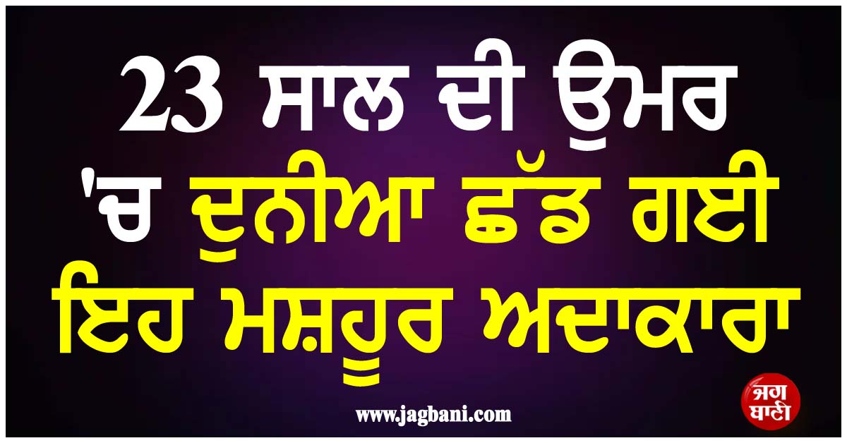 ਮਨੋਰੰਜਨ ਜਗਤ ਤੋਂ ਆਈ ਇਕ ਹੋਰ ਮੰਦਭਾਗੀ ਖਬਰ; 23 ਸਾਲ ਦੀ ਉਮਰ ''ਚ ਦੁਨੀਆ ਛੱਡ ਗਈ ਇਹ ਮਸ਼ਹੂਰ ਅਦਾਕਾਰਾ