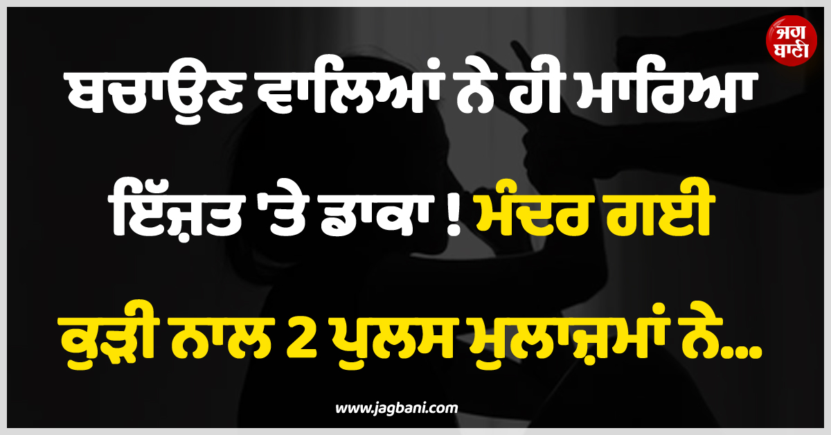 ਬਚਾਉਣ ਵਾਲਿਆਂ ਨੇ ਹੀ ਮਾਰਿਆ ਇੱਜ਼ਤ ''ਤੇ ਡਾਕਾ ! ਮੰਦਰ ਗਈ ਕੁੜੀ ਨਾਲ 2 ਪੁਲਸ ਮੁਲਾਜ਼ਮਾਂ ਨੇ...