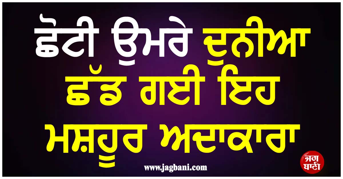 ਮਨੋਰੰਜਨ ਜਗਤ ਤੋਂ ਆਈ ਇਕ ਹੋਰ ਮੰਦਭਾਗੀ ਖਬਰ; ਛੋਟੀ ਉਮਰੇ ਦੁਨੀਆ ਛੱਡ ਗਈ ਇਹ ਮਸ਼ਹੂਰ ਅਦਾਕਾਰਾ