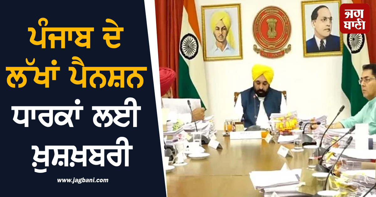 ਪੰਜਾਬ ਦੇ ਲੱਖਾਂ ਪੈਨਸ਼ਨ ਧਾਰਕਾਂ ਲਈ ਖ਼ੁਸ਼ਖ਼ਬਰੀ, ਮਾਨ ਸਰਕਾਰ ਨੇ ਚੁੱਕਿਆ ਵੱਡਾ ਕਦਮ