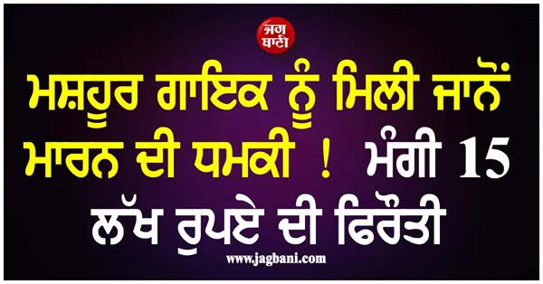 famous singer receives threat  ransom of rs 15 lakh demanded