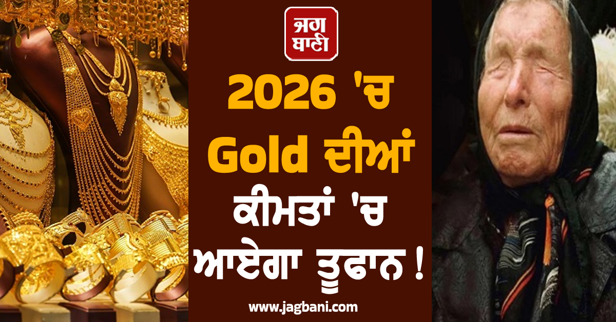 2026 ''ਚ Gold ਦੀਆਂ ਕੀਮਤਾਂ ''ਚ ਆਏਗਾ ਤੂਫਾਨ! ਬਾਬਾ ਵੇਂਗਾ ਦੀ ਭਵਿੱਖਬਾਣੀ ਸੁਣ ਤੁਸੀਂ ਰਹਿ ਜਾਓਗੇ ਹੈਰਾਨ