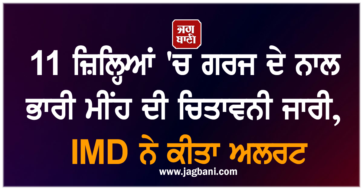 11 ਜ਼ਿਲ੍ਹਿਆਂ ''ਚ ਗਰਜ ਦੇ ਨਾਲ ਭਾਰੀ ਮੀਂਹ ਦੀ ਚਿਤਾਵਨੀ ਜਾਰੀ, IMD ਨੇ ਕੀਤਾ ਅਲਰਟ
