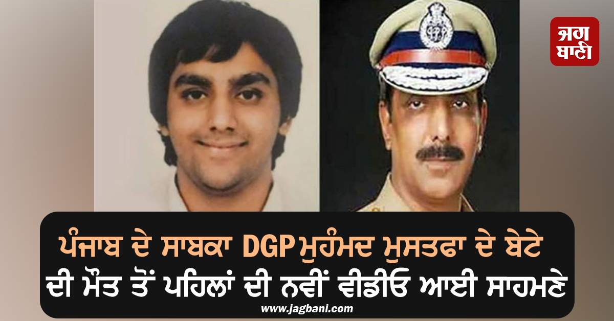 ਪੰਜਾਬ ਦੇ ਸਾਬਕਾ DGP ਮੁਹੰਮਦ ਮੁਸਤਫਾ ਦੇ ਬੇਟੇ ਦੀ ਮੌਤ ਤੋਂ ਪਹਿਲਾਂ ਦੀ ਨਵੀਂ ਵੀਡੀਓ ਆਈ ਸਾਹਮਣੇ, ਮਚਿਆ ਤਹਿਲਕਾ