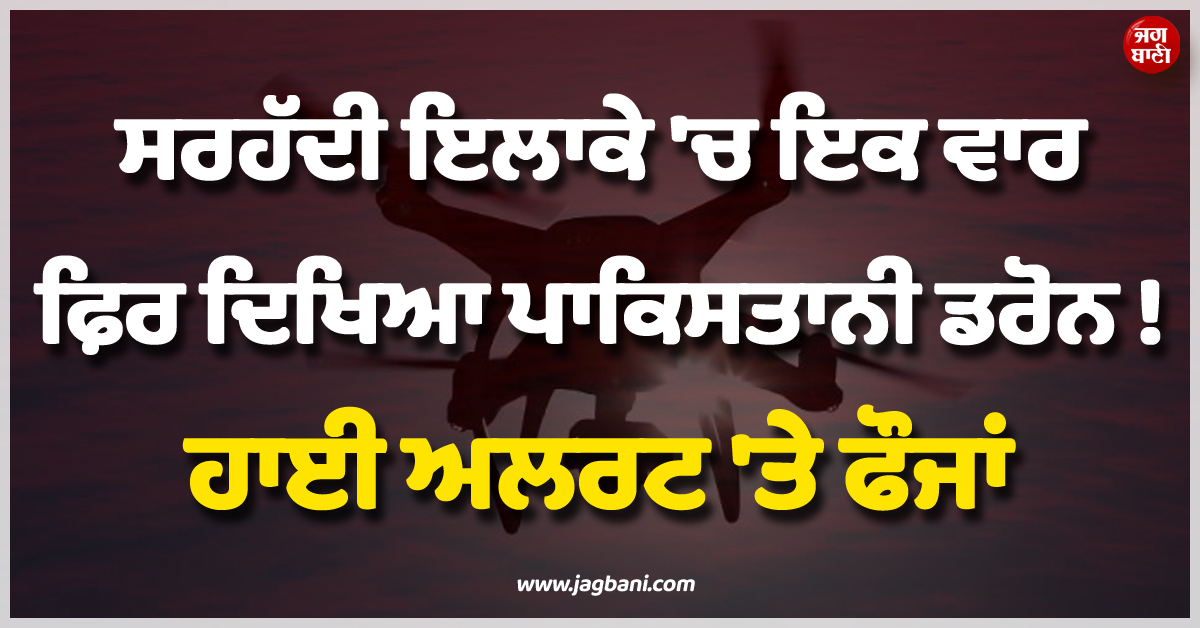 ਸਰਹੱਦੀ ਇਲਾਕੇ ''ਚ ਇਕ ਵਾਰ ਫ਼ਿਰ ਦਿਖਿਆ ਪਾਕਿਸਤਾਨੀ ਡਰੋਨ ! ਹਾਈ ਅਲਰਟ ''ਤੇ ਫੌਜਾਂ