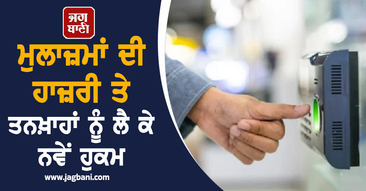 ਮੁਲਾਜ਼ਮਾਂ ਦੀ ਹਾਜ਼ਰੀ ਤੇ ਤਨਖ਼ਾਹਾਂ ਨੂੰ ਲੈ ਕੇ ਨਵੇਂ ਹੁਕਮ, ਇਕ ਨਵੰਬਰ ਤੋਂ ਲਾਗੂ ਹੋਵੇਗਾ ਸਿਸਟਮ