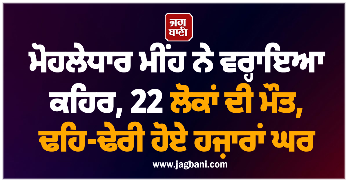 ਮੋਹਲੇਧਾਰ ਮੀਂਹ ਨੇ ਵਰ੍ਹਾਇਆ ਕਹਿਰ, 22 ਲੋਕਾਂ ਦੀ ਮੌਤ, ਢਹਿ-ਢੇਰੀ ਹੋਏ ਹਜ਼ਾਰਾਂ ਘਰ