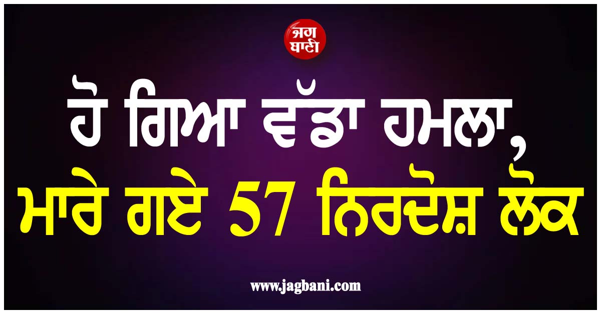 ਹੋ ਗਿਆ ਵੱਡਾ ਹਮਲਾ, ਮਾਰੇ ਗਏ 57 ਨਿਰਦੋਸ਼ ਲੋਕ