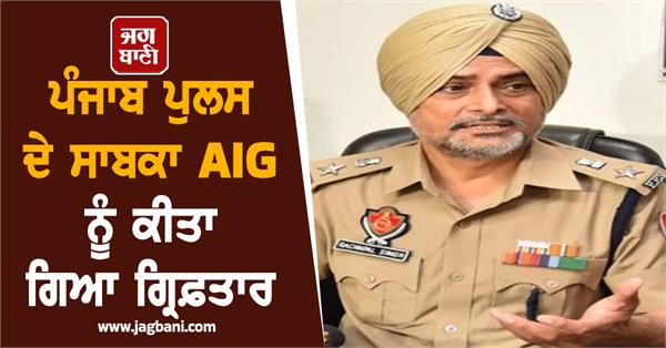 former aig of punjab police arrested