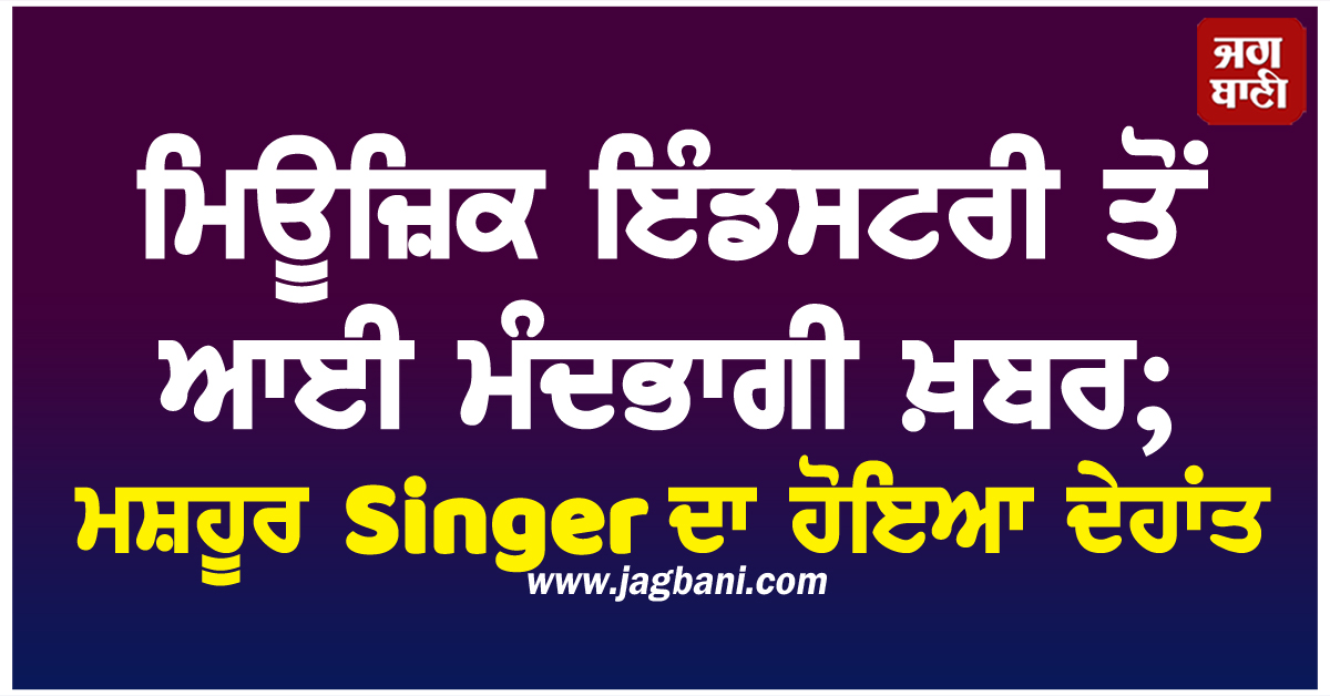 ਮਿਊਜ਼ਿਕ ਇੰਡਸਟਰੀ ਤੋਂ ਆਈ ਮੰਦਭਾਗੀ ਖ਼ਬਰ; ਮਸ਼ਹੂਰ Singer ਦਾ ਹੋਇਆ ਦੇਹਾਂਤ