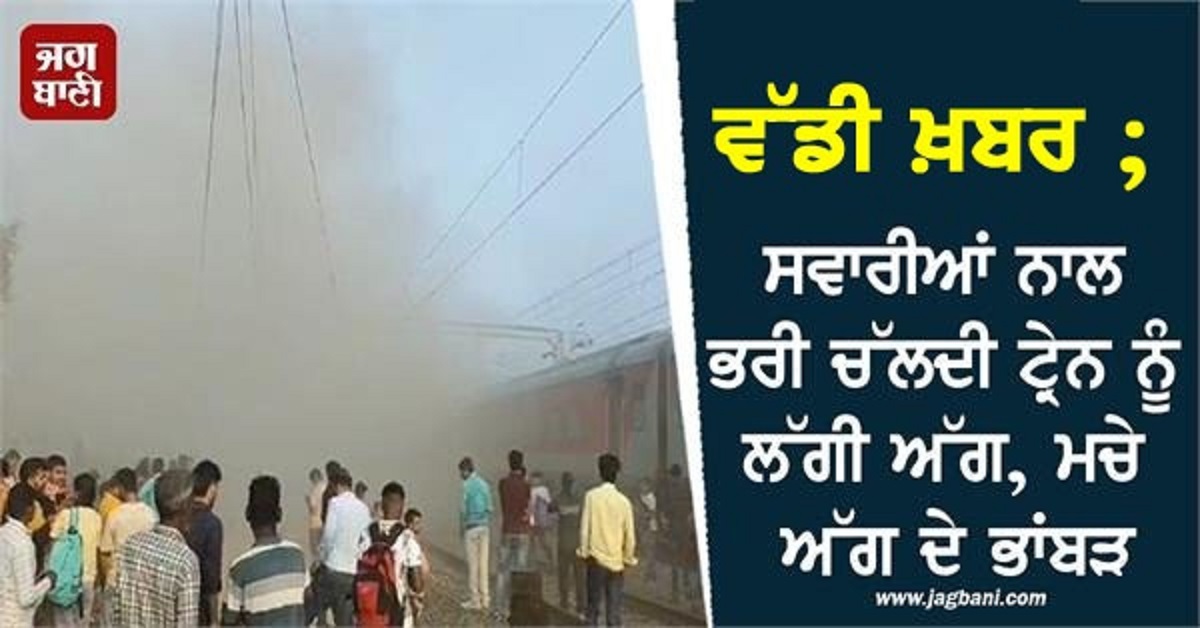 ਵੱਡੀ ਖ਼ਬਰ : ਸਵਾਰੀਆਂ ਨਾਲ ਭਰੀ ਚੱਲਦੀ ਟ੍ਰੇਨ ਨੂੰ ਲੱਗੀ ਅੱਗ, ਮਚੇ ਅੱਗ ਦੇ ਭਾਂਬੜ (ਵੀਡੀਓ)