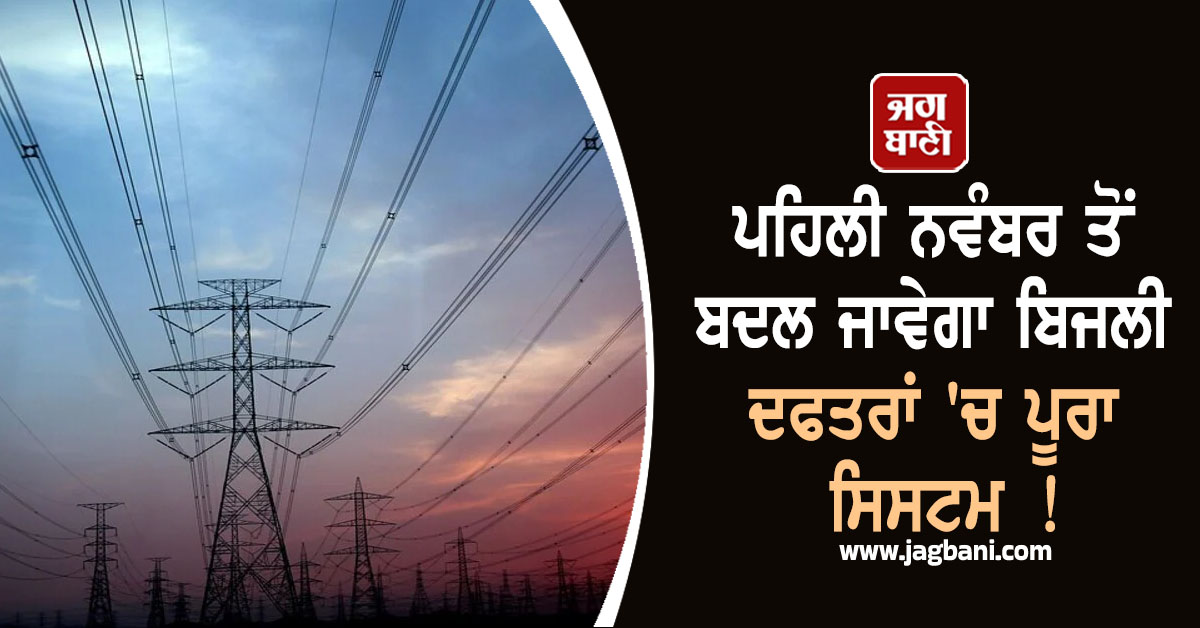 ਪਹਿਲੀ ਨਵੰਬਰ ਤੋਂ ਬਦਲ ਜਾਵੇਗਾ ਬਿਜਲੀ ਦਫਤਰਾਂ 'ਚ ਪੂਰਾ ਸਿਸਟਮ !