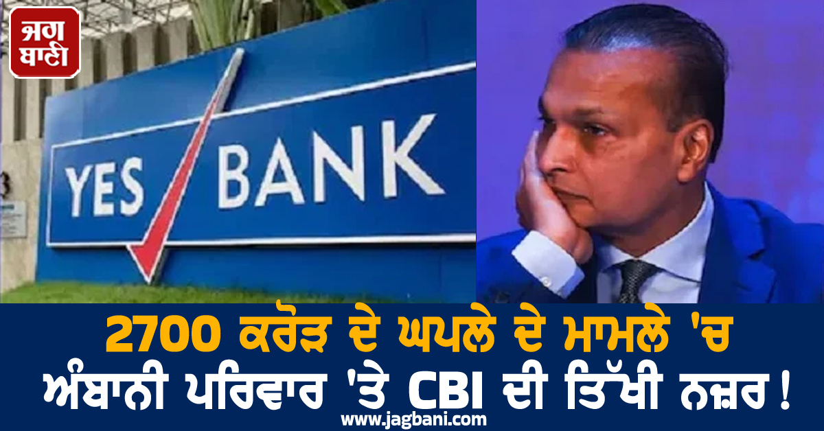 2700 ਕਰੋੜ ਦੇ ਘਪਲੇ ਦੇ ਮਾਮਲੇ 'ਚ ਅੰਬਾਨੀ ਪਰਿਵਾਰ 'ਤੇ CBI ਦੀ ਤਿੱਖੀ ਨਜ਼ਰ ! ਪੁੱਤ ਵੀ ਆਇਆ ਰਾਡਾਰ 'ਚ
