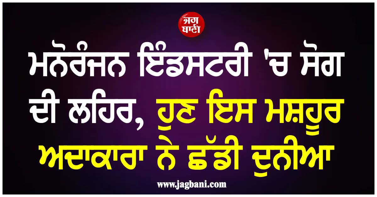 ਮਨੋਰੰਜਨ ਇੰਡਸਟਰੀ ''ਚ ਸੋਗ ਦੀ ਲਹਿਰ, ਹੁਣ ਇਸ ਮਸ਼ਹੂਰ ਅਦਾਕਾਰਾ ਨੇ ਛੱਡੀ ਦੁਨੀਆ