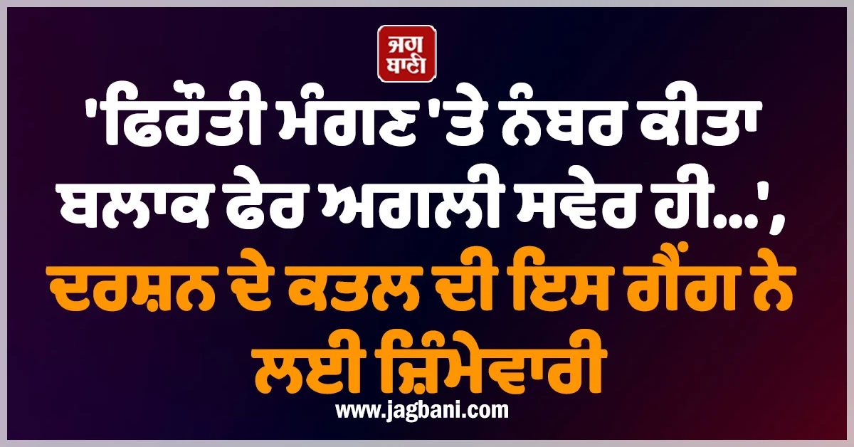 'ਫਿਰੌਤੀ ਮੰਗਣ 'ਤੇ ਨੰਬਰ ਕੀਤਾ ਬਲਾਕ ਫੇਰ ਅਗਲੀ ਸਵੇਰ ਹੀ...', ਦਰਸ਼ਨ ਦੇ ਕਤਲ ਦੀ ਇਸ ਗੈਂਗ ਨੇ ਲਈ ਜ਼ਿੰਮੇਵਾਰੀ
